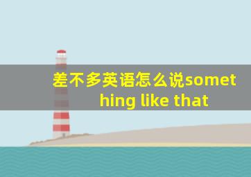 差不多英语怎么说something like that